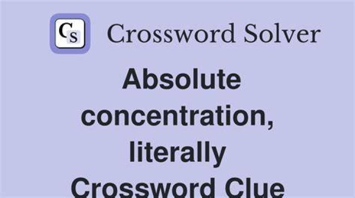 Absolute concentration, literally Crossword Clue