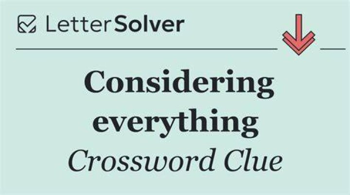 Considering everything Crossword Clue