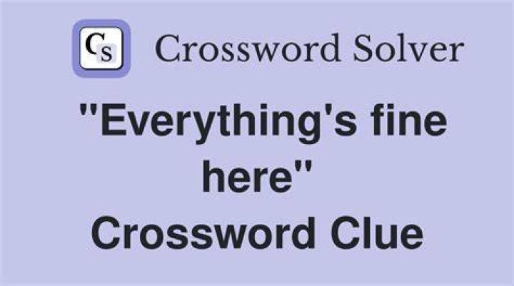 “Everything’s going to be fine” Crossword Clue
