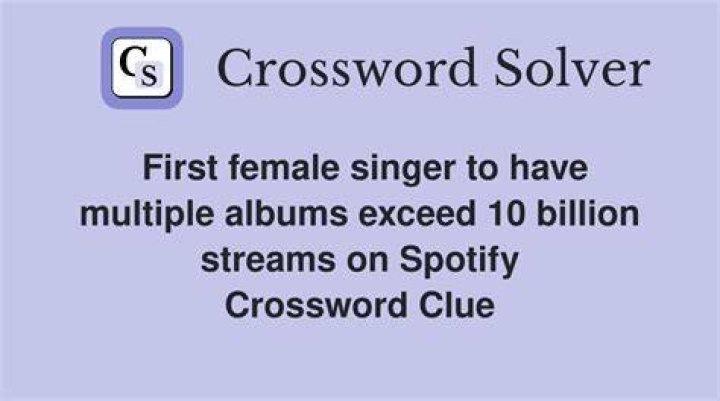 First female singer to have multiple albums exceed 10 billion streams on Spotify Crossword Clue