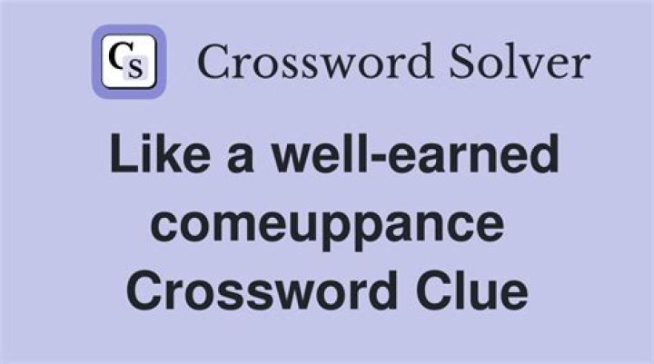 Like a deserved comeuppance Crossword Clue