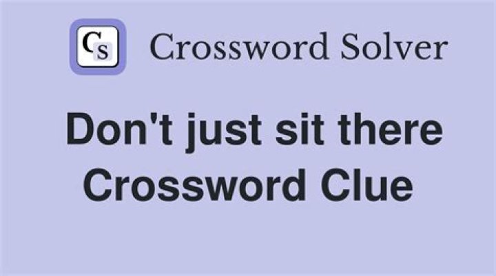 Not just sit there Crossword Clue