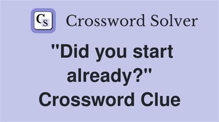 “Oh, did you start already?” Crossword Clue