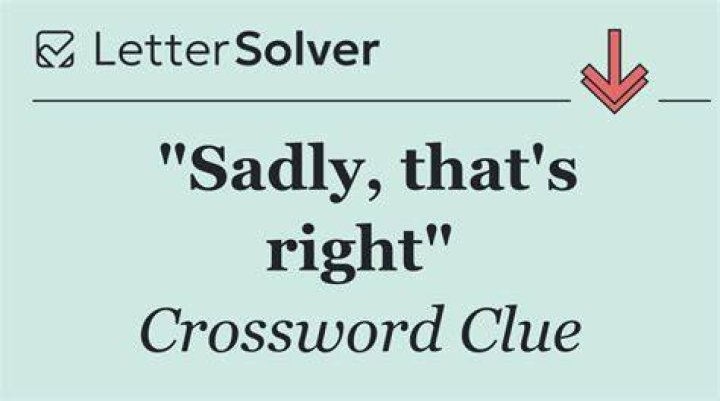 *”Sadly, you’re right” Crossword Clue