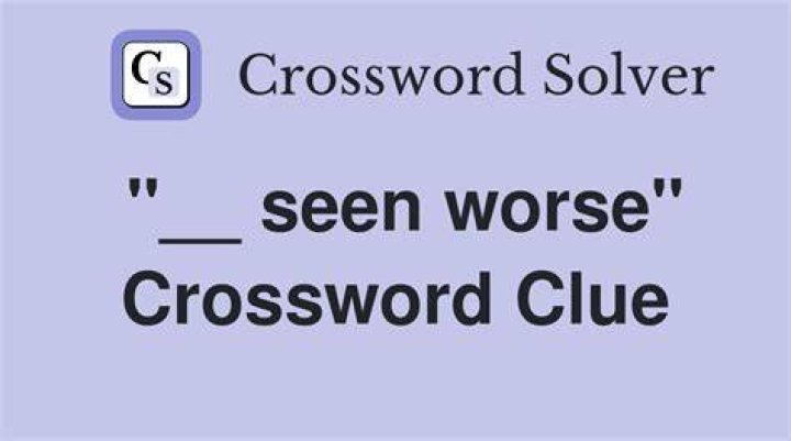 “___ seen worse” Crossword Clue
