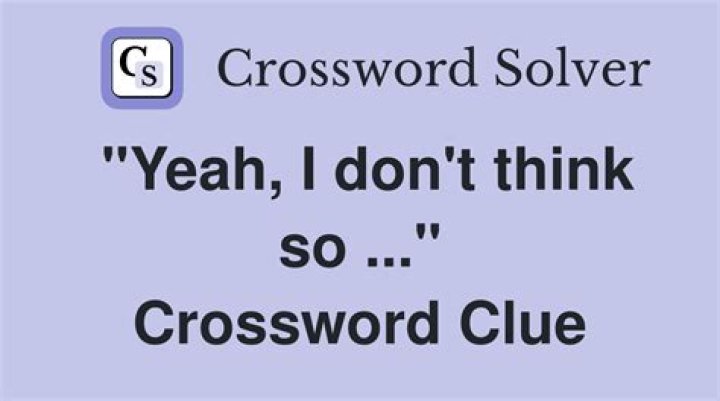 “Yeah … I don’t think so” Crossword Clue