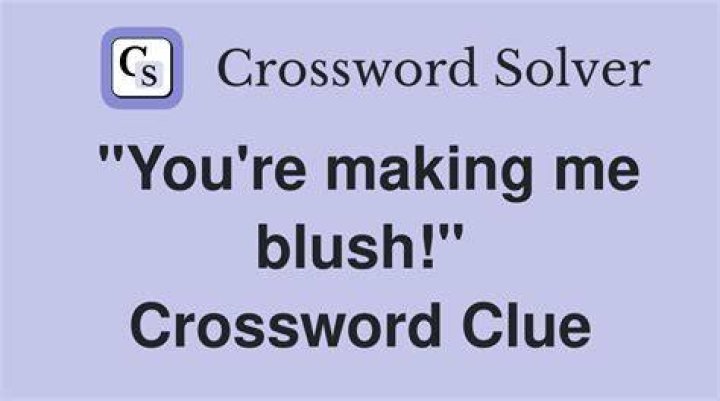 “You’re making me blush!” Crossword Clue